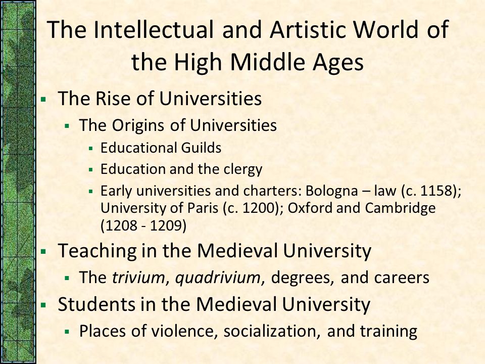 The Intellectual and Artistic World of the High Middle Ages  The Rise of Universities  The Origins of Universities  Educational Guilds  Education and the clergy  Early universities and charters: Bologna – law (c.
