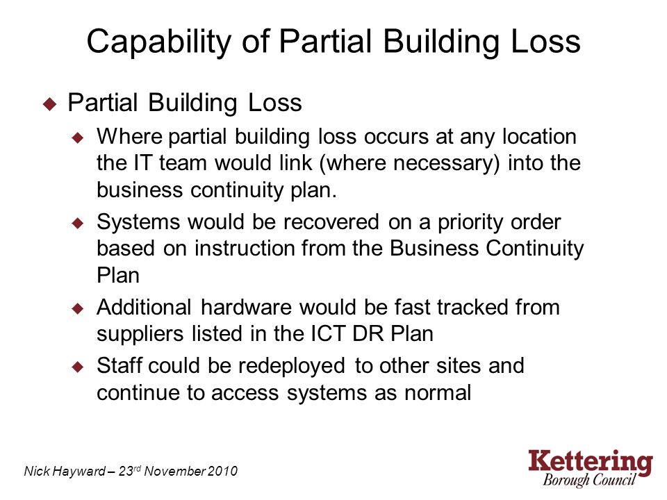 Capability of Partial Building Loss  Partial Building Loss  Where partial building loss occurs at any location the IT team would link (where necessary) into the business continuity plan.