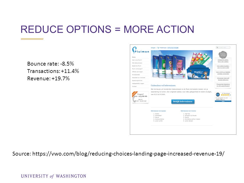 REDUCE OPTIONS = MORE ACTION Source:   Bounce rate: -8.5% Transactions: +11.4% Revenue: +19.7%