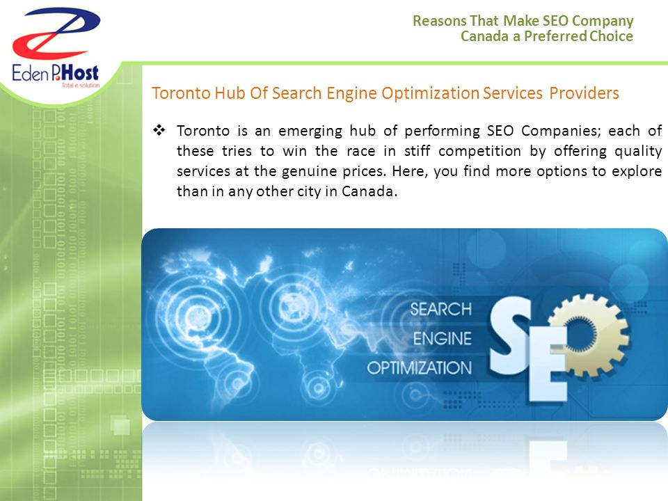 Reasons That Make SEO Company Canada a Preferred Choice Toronto Hub Of Search Engine Optimization Services Providers  Toronto is an emerging hub of performing SEO Companies; each of these tries to win the race in stiff competition by offering quality services at the genuine prices.