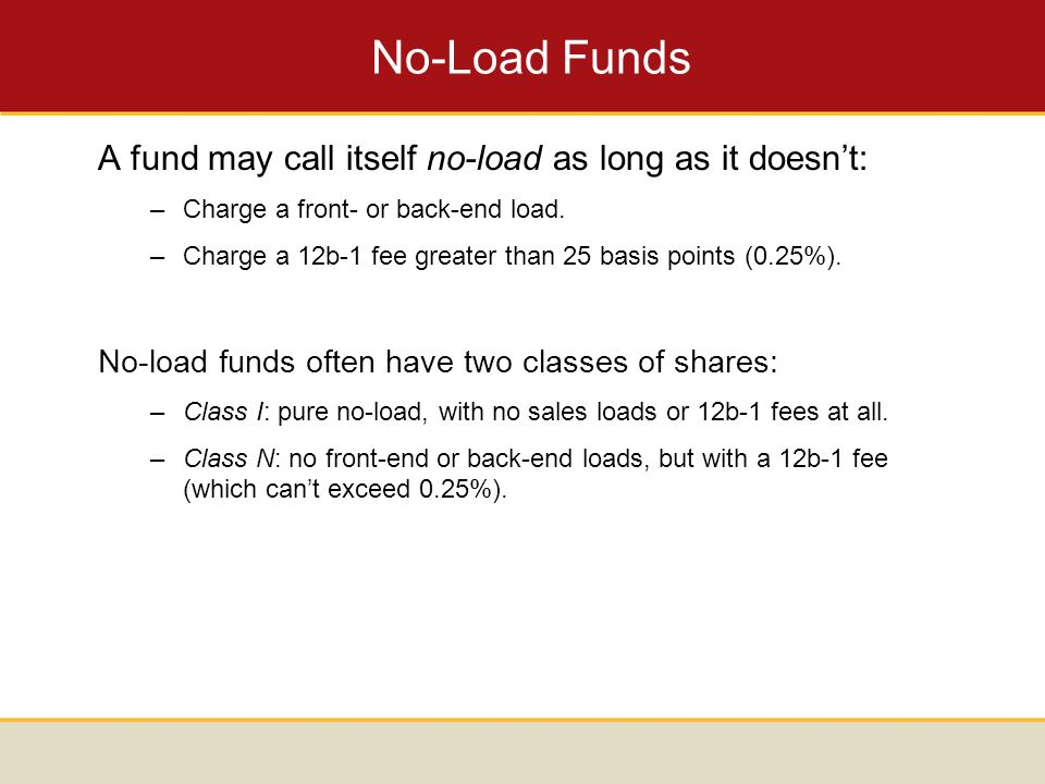 No-Load Funds A fund may call itself no-load as long as it doesn’t: –Charge a front- or back-end load.