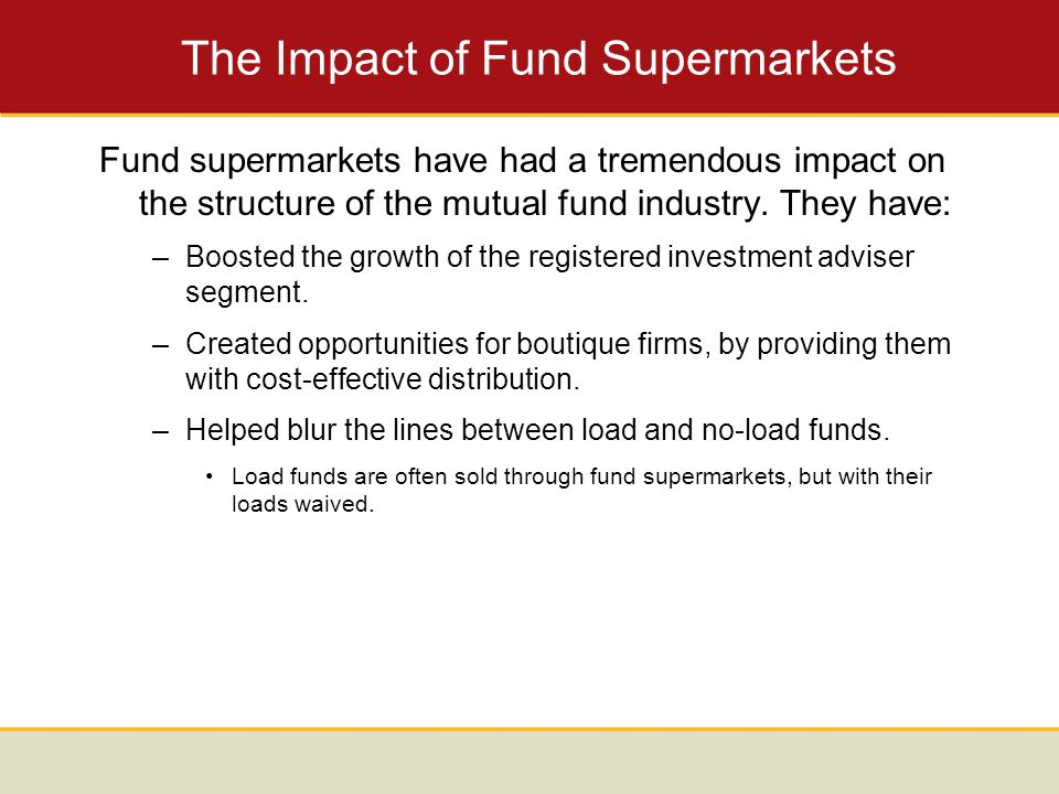 The Impact of Fund Supermarkets Fund supermarkets have had a tremendous impact on the structure of the mutual fund industry.