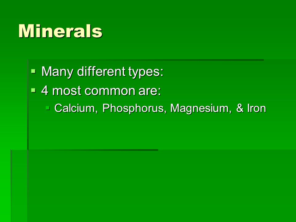 Minerals  Many different types:  4 most common are:  Calcium, Phosphorus, Magnesium, & Iron