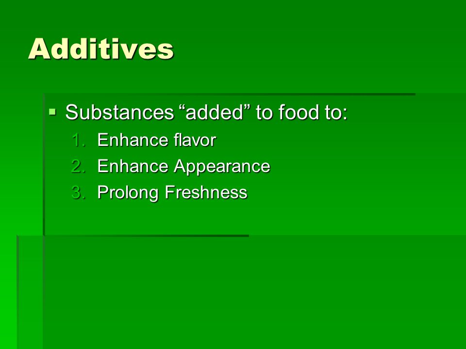 Additives  Substances added to food to: 1.Enhance flavor 2.Enhance Appearance 3.Prolong Freshness