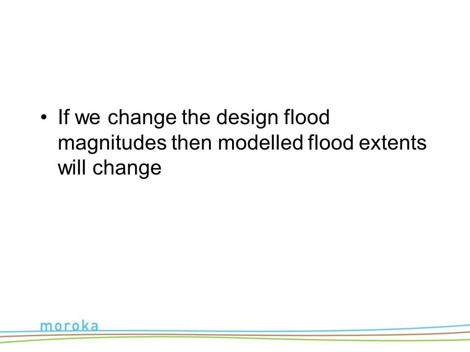 If we change the design flood magnitudes then modelled flood extents will change