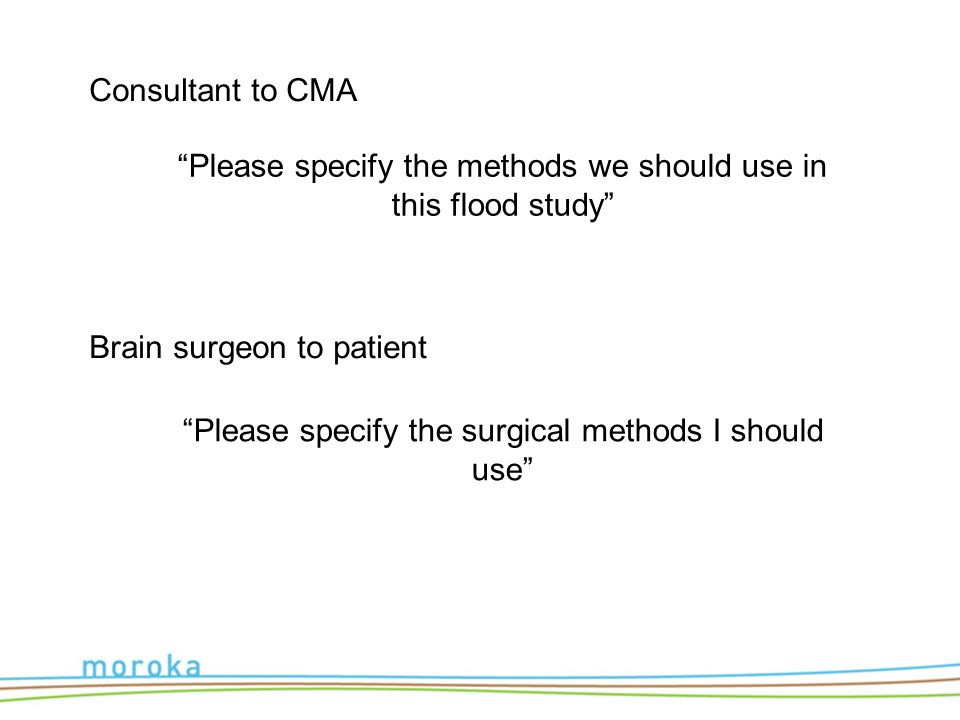 Consultant to CMA Please specify the methods we should use in this flood study Brain surgeon to patient Please specify the surgical methods I should use