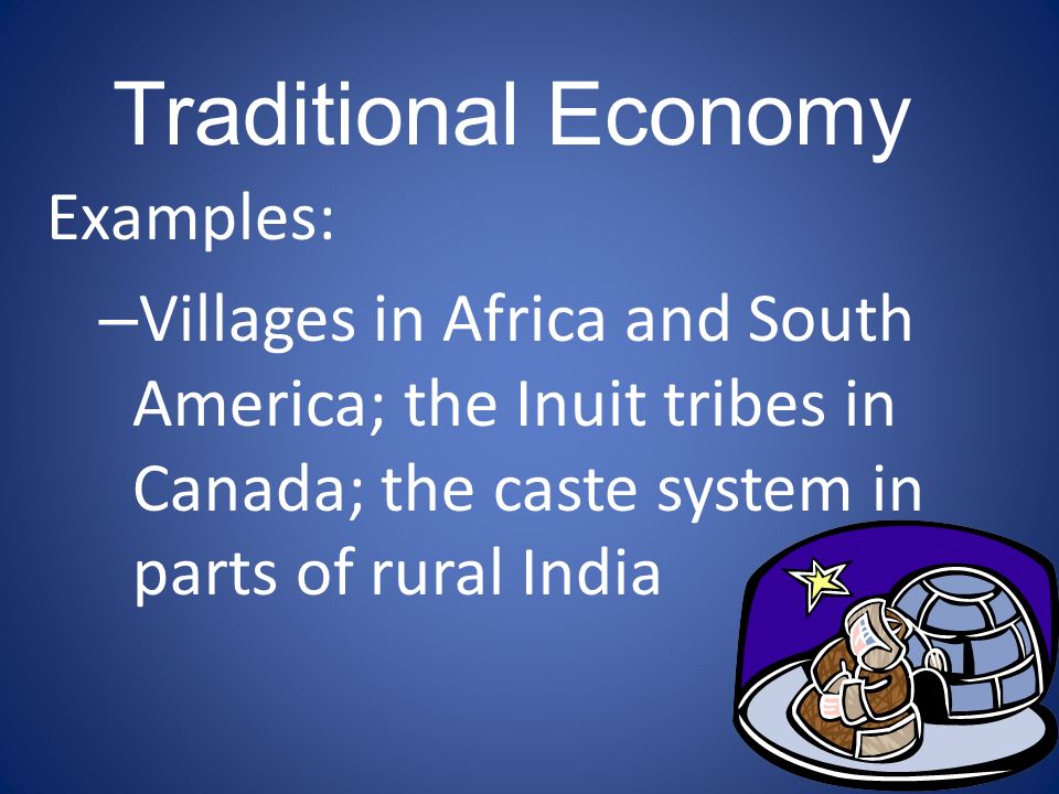 Traditional Economy Examples: – Villages in Africa and South America; the Inuit tribes in Canada; the caste system in parts of rural India