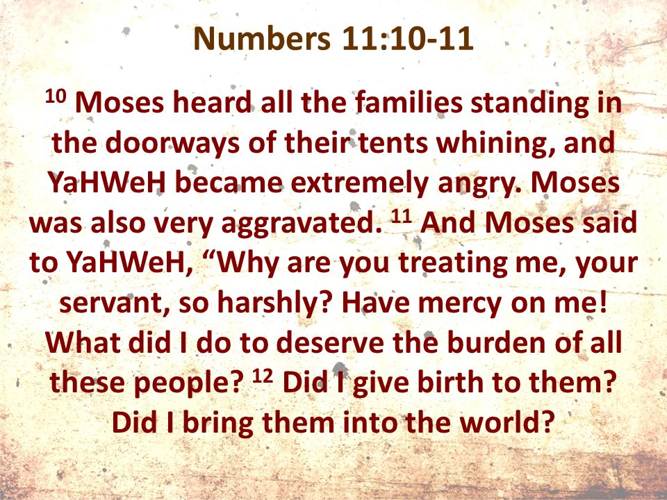 Numbers 11: Moses heard all the families standing in the doorways of their tents whining, and YaHWeH became extremely angry.