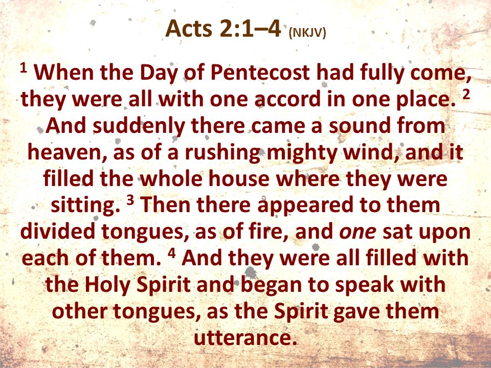 Acts 2:1–4 (NKJV) 1 When the Day of Pentecost had fully come, they were all with one accord in one place.