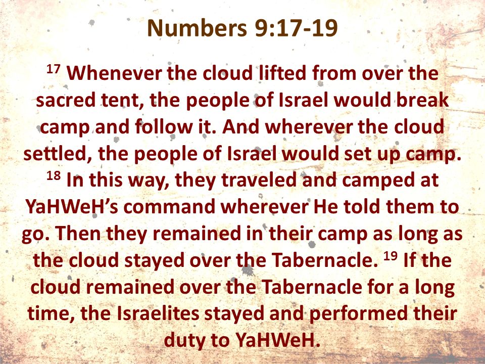 Numbers 9: Whenever the cloud lifted from over the sacred tent, the people of Israel would break camp and follow it.