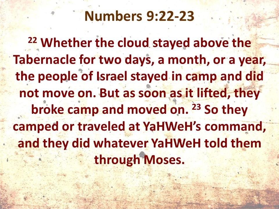 Numbers 9: Whether the cloud stayed above the Tabernacle for two days, a month, or a year, the people of Israel stayed in camp and did not move on.