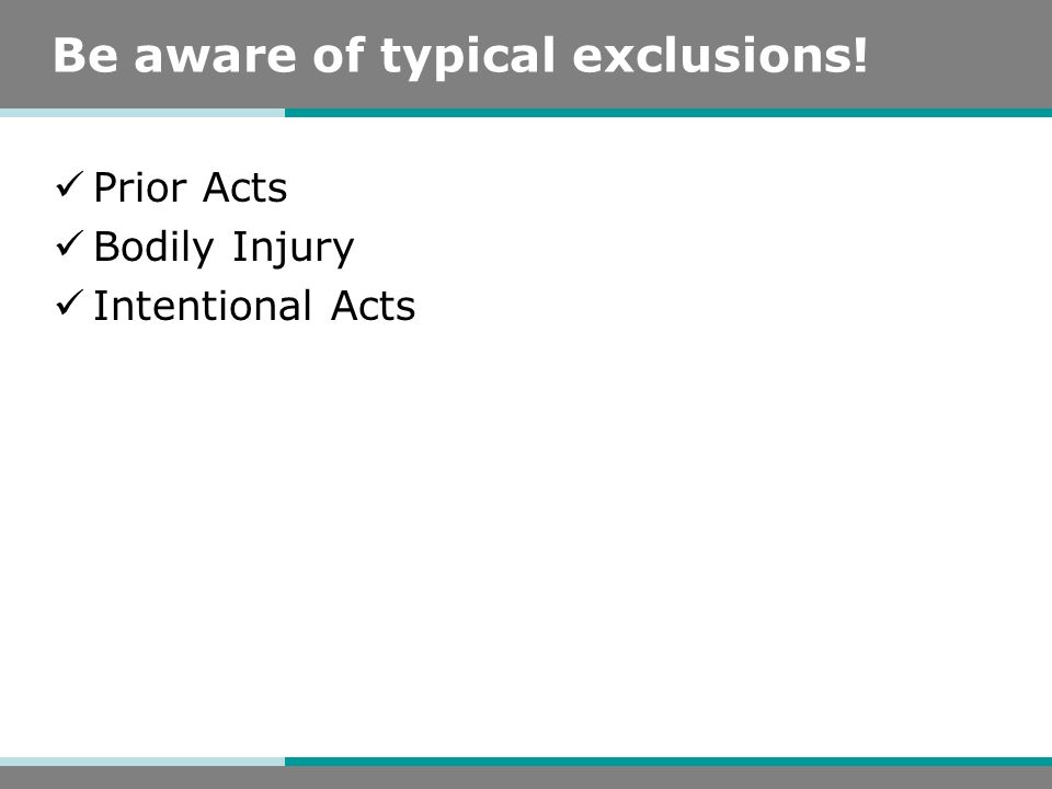 Be aware of typical exclusions! Prior Acts Bodily Injury Intentional Acts