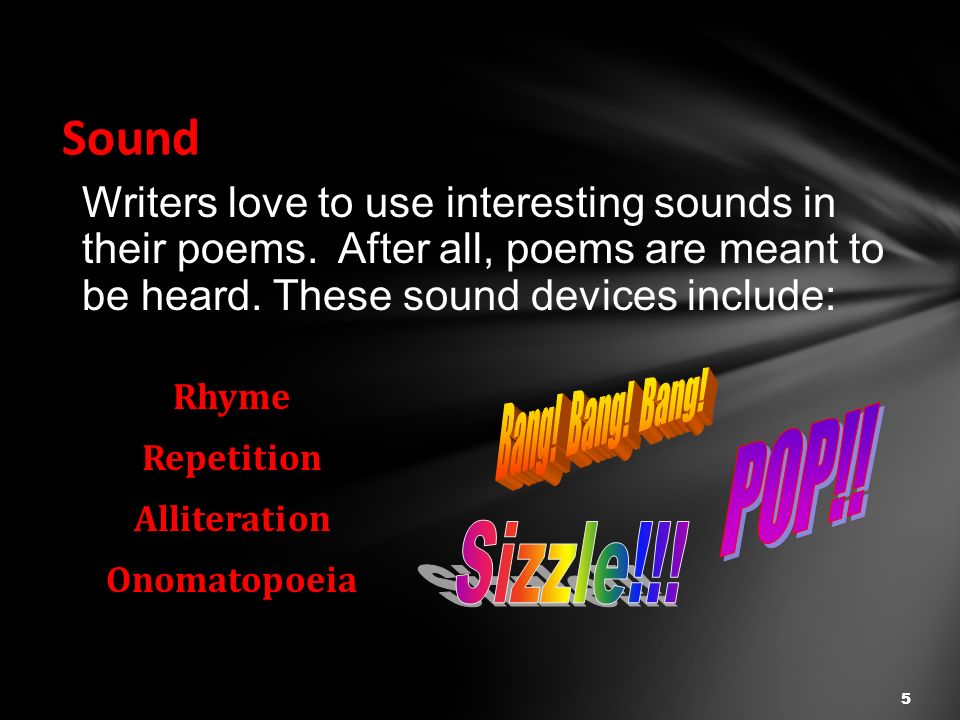 Rhyme Repetition Alliteration Onomatopoeia 5 Sound Writers love to use interesting sounds in their poems.