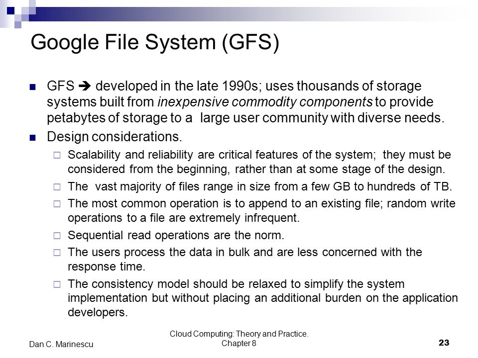 Google File System (GFS) GFS  developed in the late 1990s; uses thousands of storage systems built from inexpensive commodity components to provide petabytes of storage to a large user community with diverse needs.
