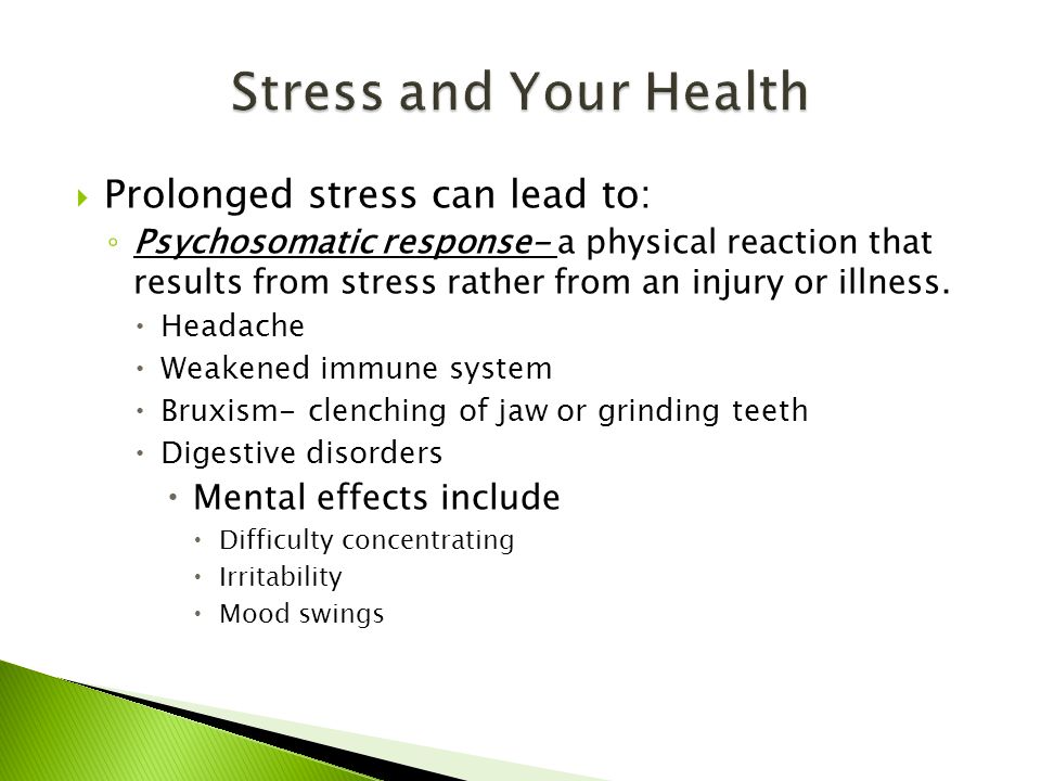  Prolonged stress can lead to: ◦ Psychosomatic response- a physical reaction that results from stress rather from an injury or illness.