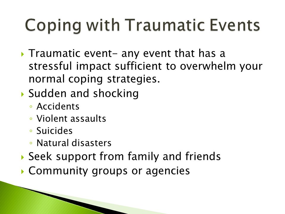  Traumatic event- any event that has a stressful impact sufficient to overwhelm your normal coping strategies.