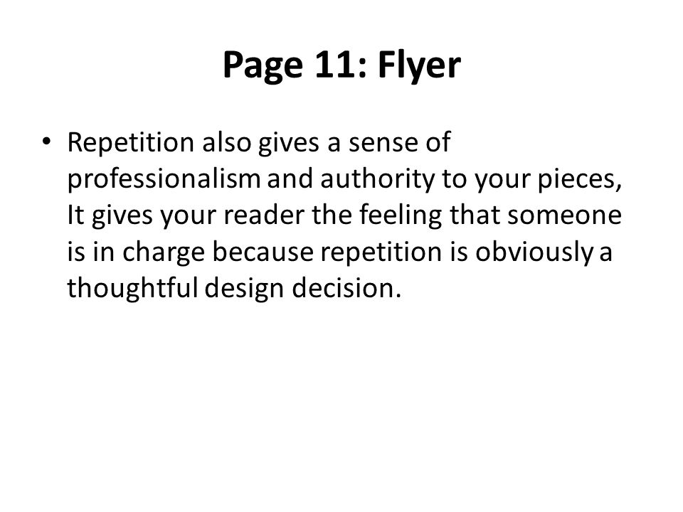 Page 11: Flyer Repetition also gives a sense of professionalism and authority to your pieces, It gives your reader the feeling that someone is in charge because repetition is obviously a thoughtful design decision.