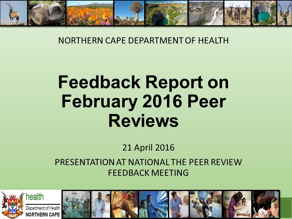 21 April 2016 PRESENTATION AT NATIONAL THE PEER REVIEW FEEDBACK MEETING Feedback Report on February 2016 Peer Reviews NORTHERN CAPE DEPARTMENT OF HEALTH