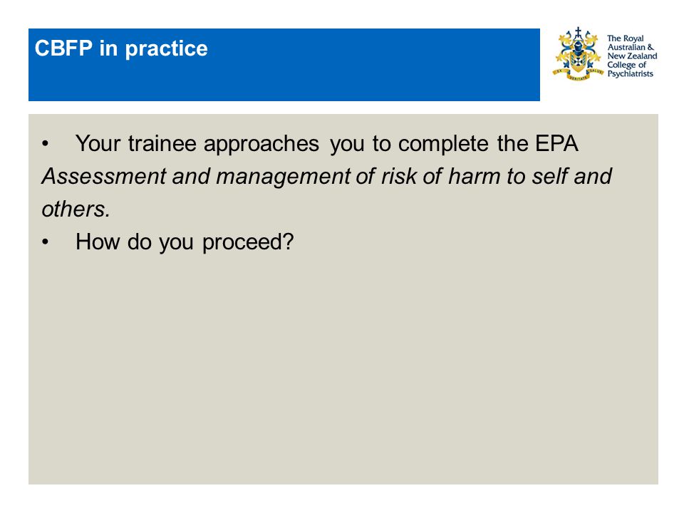 CBFP in practice Your trainee approaches you to complete the EPA Assessment and management of risk of harm to self and others.