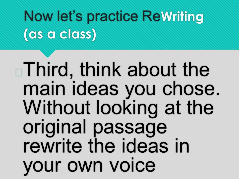 Now let’s practice Re Writing (as a class)  Third, think about the main ideas you chose.
