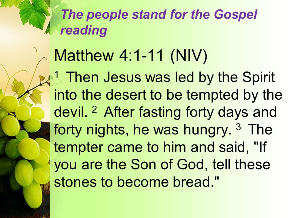 The people stand for the Gospel reading Matthew 4:1-11 (NIV) 1 Then Jesus was led by the Spirit into the desert to be tempted by the devil.