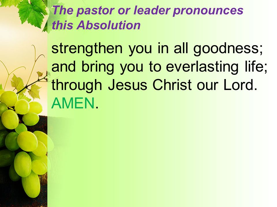 The pastor or leader pronounces this Absolution strengthen you in all goodness; and bring you to everlasting life; through Jesus Christ our Lord.