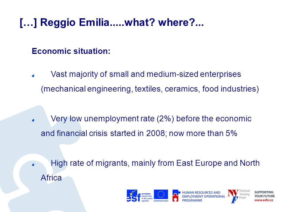 Economic situation: Vast majority of small and medium-sized enterprises (mechanical engineering, textiles, ceramics, food industries) Very low unemployment rate (2%) before the economic and financial crisis started in 2008; now more than 5% High rate of migrants, mainly from East Europe and North Africa