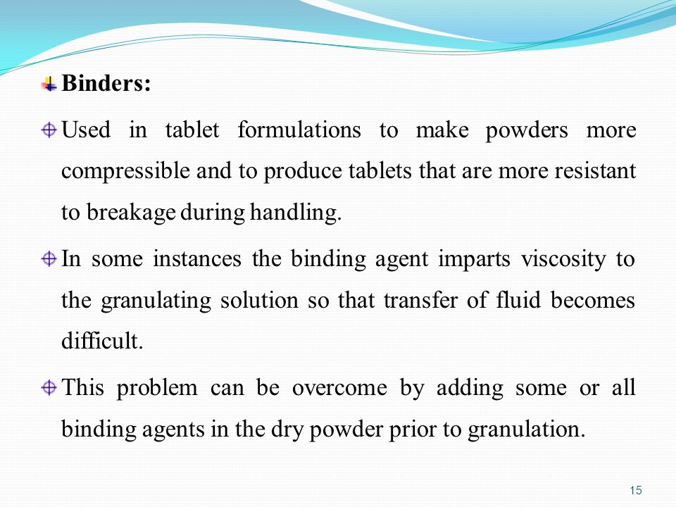 Binders: Used in tablet formulations to make powders more compressible and to produce tablets that are more resistant to breakage during handling.