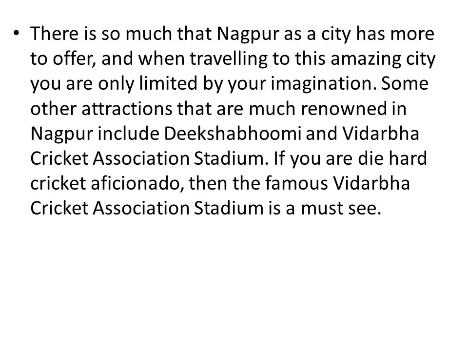 There is so much that Nagpur as a city has more to offer, and when travelling to this amazing city you are only limited by your imagination.