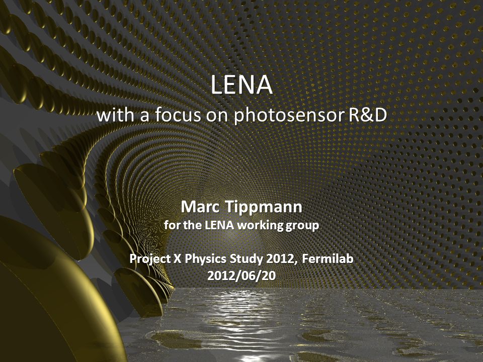 LENA with a focus on photosensor R&D Marc Tippmann for the LENA working group Project X Physics Study 2012, Fermilab 2012/06/20