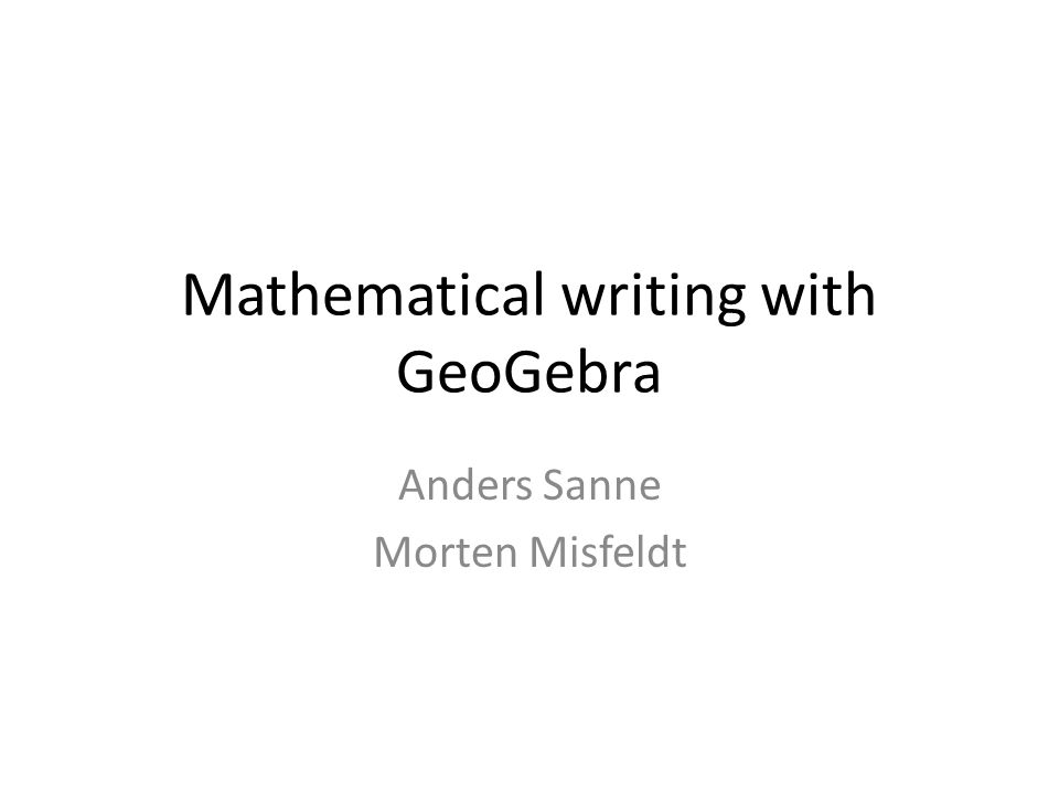 Mathematical writing with GeoGebra Anders Sanne Morten Misfeldt