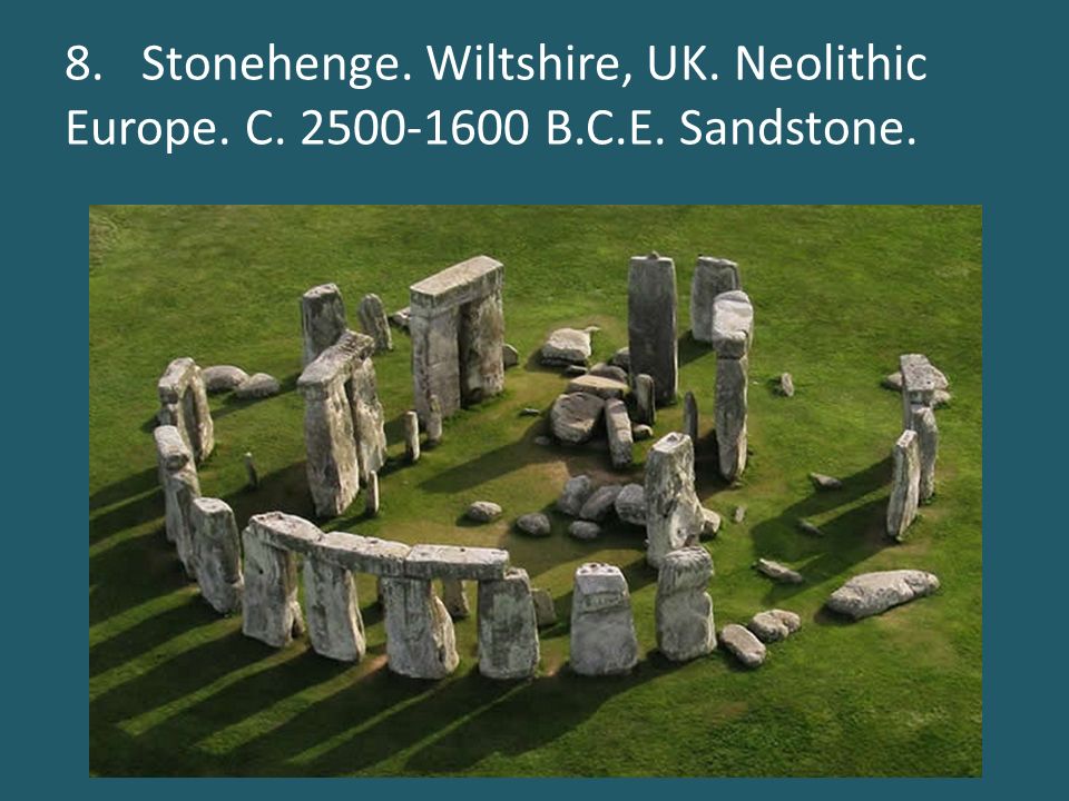8. Stonehenge. Wiltshire, UK. Neolithic Europe. C B.C.E. Sandstone.