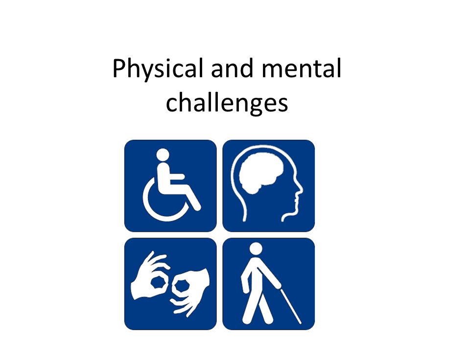 Physical and mental challenges.
