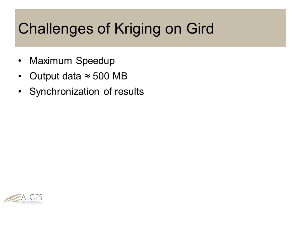 Challenges of Kriging on Gird Maximum Speedup Output data ≈ 500 MB Synchronization of results