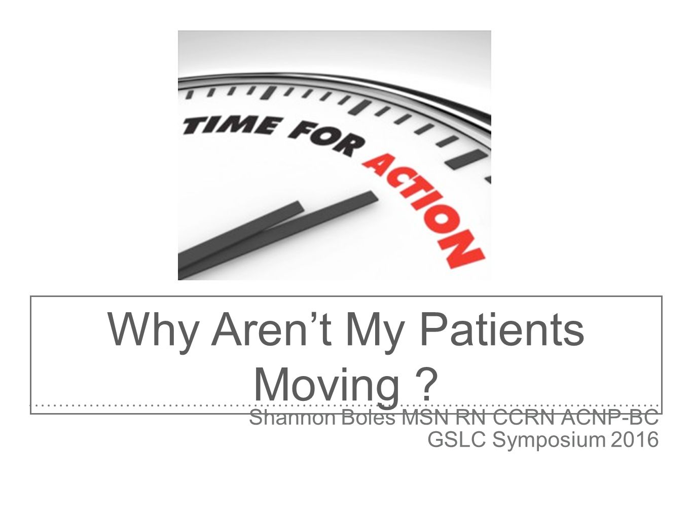 Why Aren’t My Patients Moving Shannon Boles MSN RN CCRN ACNP-BC GSLC Symposium 2016
