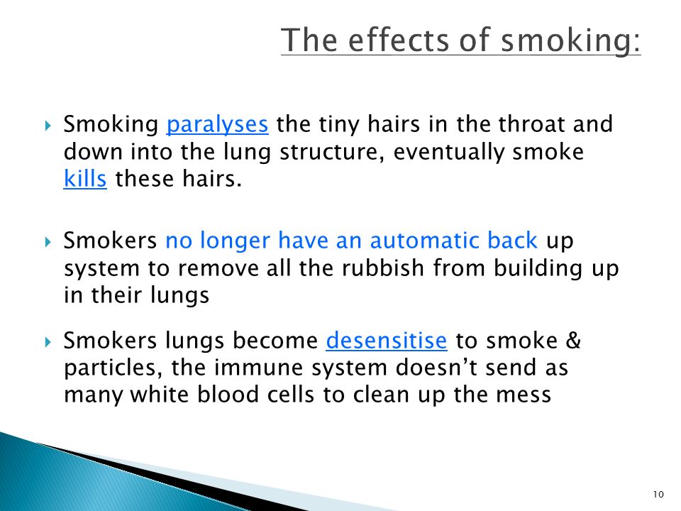 10  Smoking paralyses the tiny hairs in the throat and down into the lung structure, eventually smoke kills these hairs.