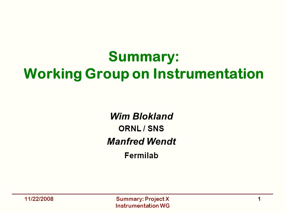 Summary: Working Group on Instrumentation Wim Blokland ORNL / SNS Manfred Wendt Fermilab 11/22/2008Summary: Project X Instrumentation WG 1
