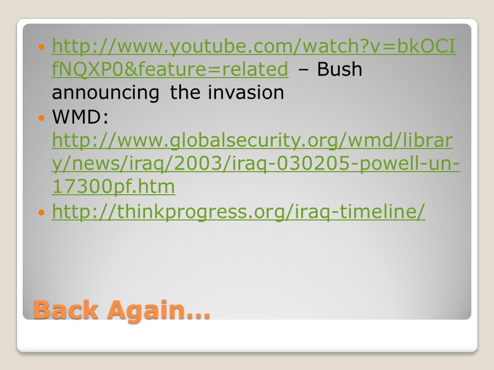 Back Again…   v=bkOCI fNQXP0&feature=related – Bush announcing the invasion   v=bkOCI fNQXP0&feature=related WMD:   y/news/iraq/2003/iraq powell-un pf.htm   y/news/iraq/2003/iraq powell-un pf.htm