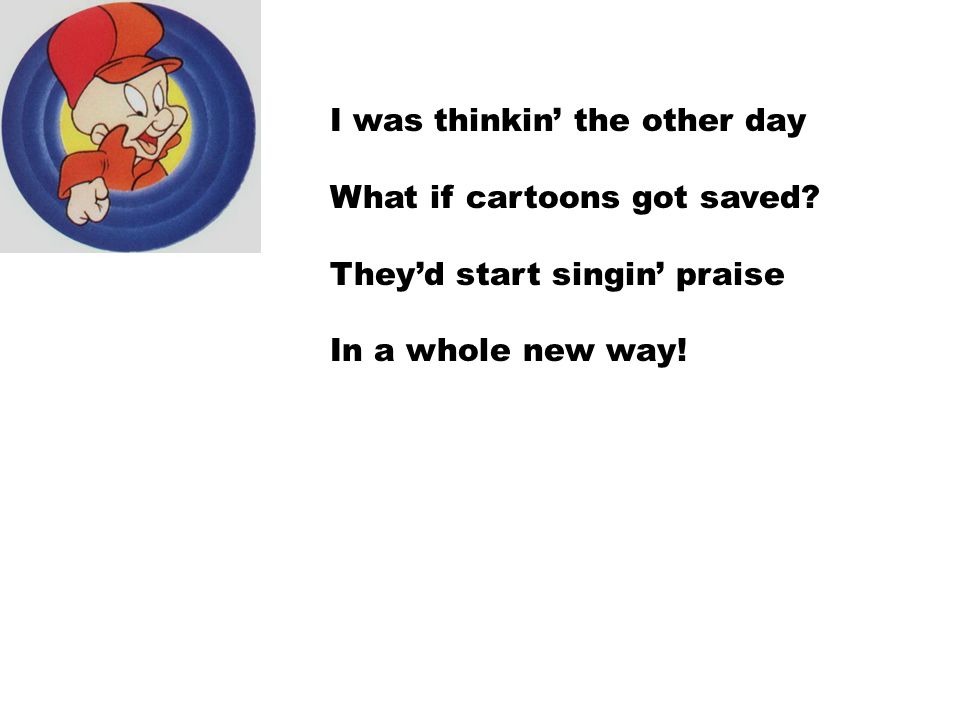 I was thinkin' the other day What if cartoons got saved? They'd start  singin' praise In a whole new way! - ppt download