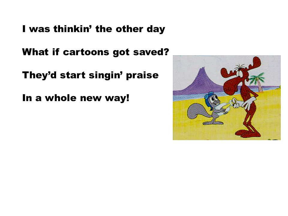I was thinkin' the other day What if cartoons got saved? They'd start  singin' praise In a whole new way! - ppt download