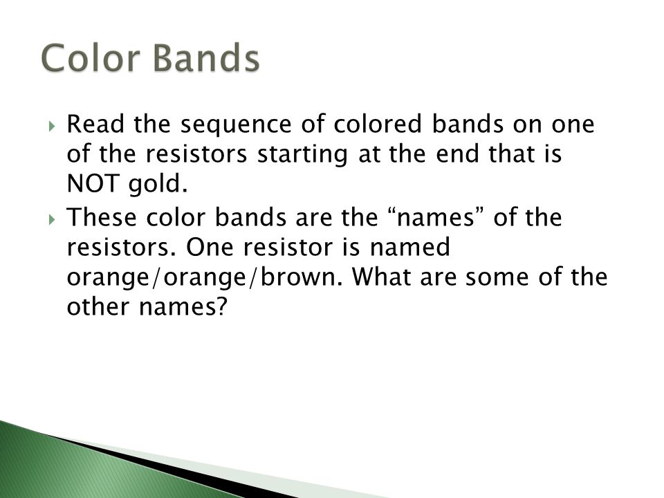  Read the sequence of colored bands on one of the resistors starting at the end that is NOT gold.