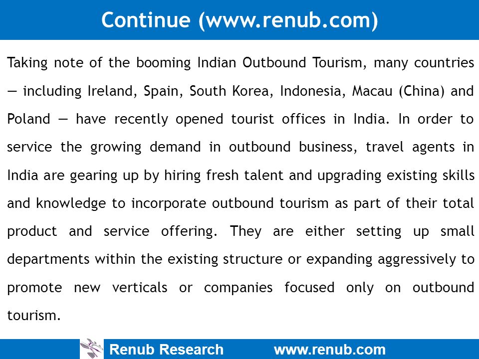 Renub Research   Continue (  Taking note of the booming Indian Outbound Tourism, many countries — including Ireland, Spain, South Korea, Indonesia, Macau (China) and Poland — have recently opened tourist offices in India.