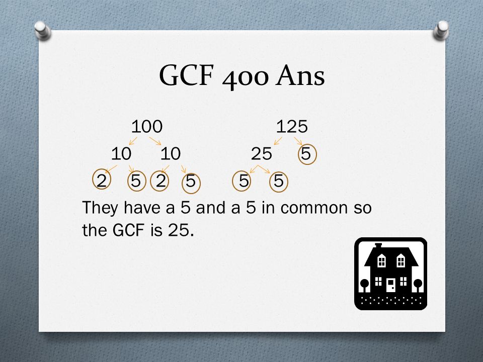 GCF 400 Ans They have a 5 and a 5 in common so the GCF is 25.