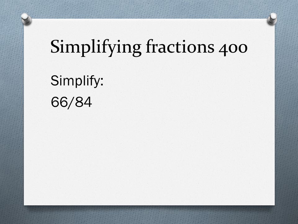 Simplifying fractions 400 Simplify: 66/84