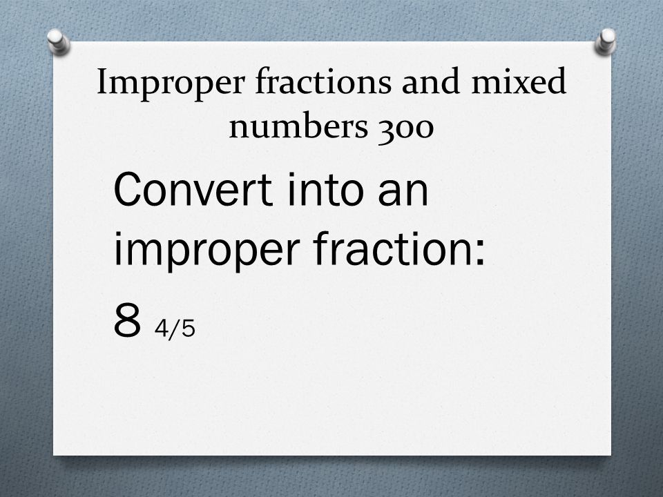 Improper fractions and mixed numbers 300 Convert into an improper fraction: 8 4/5