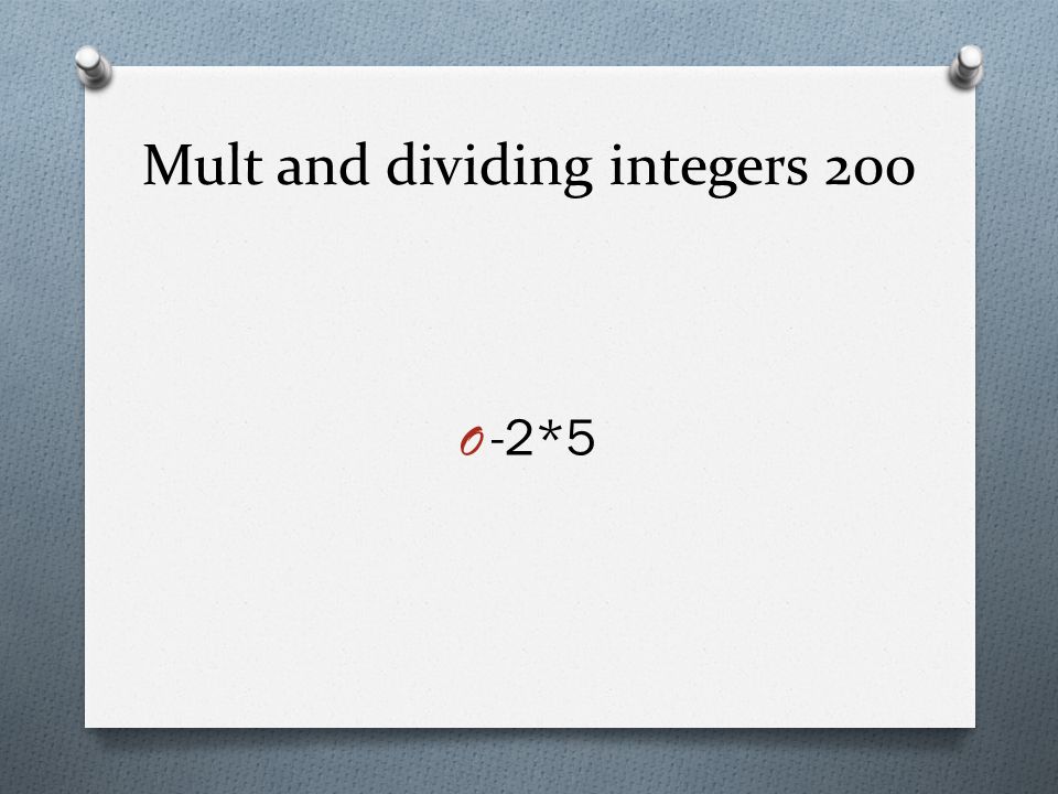 Mult and dividing integers 200 O -2*5