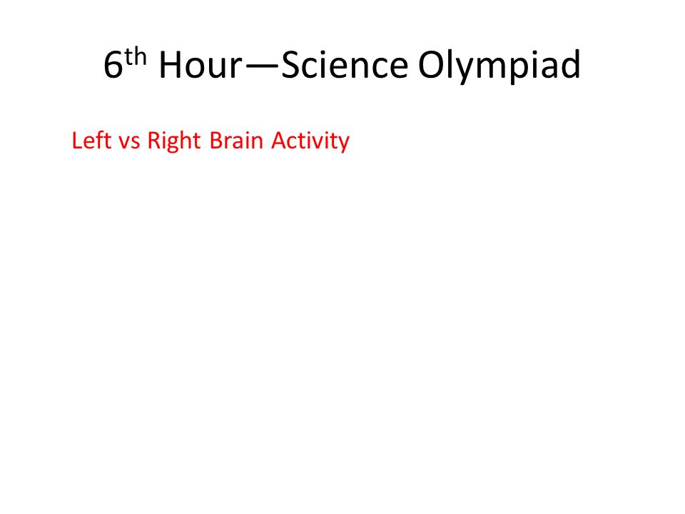 6 th Hour—Science Olympiad Left vs Right Brain Activity