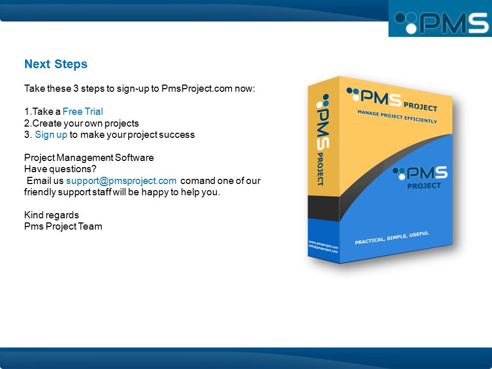 Next Steps Take these 3 steps to sign-up to PmsProject.com now: 1.Take a Free Trial 2.Create your own projects 3.