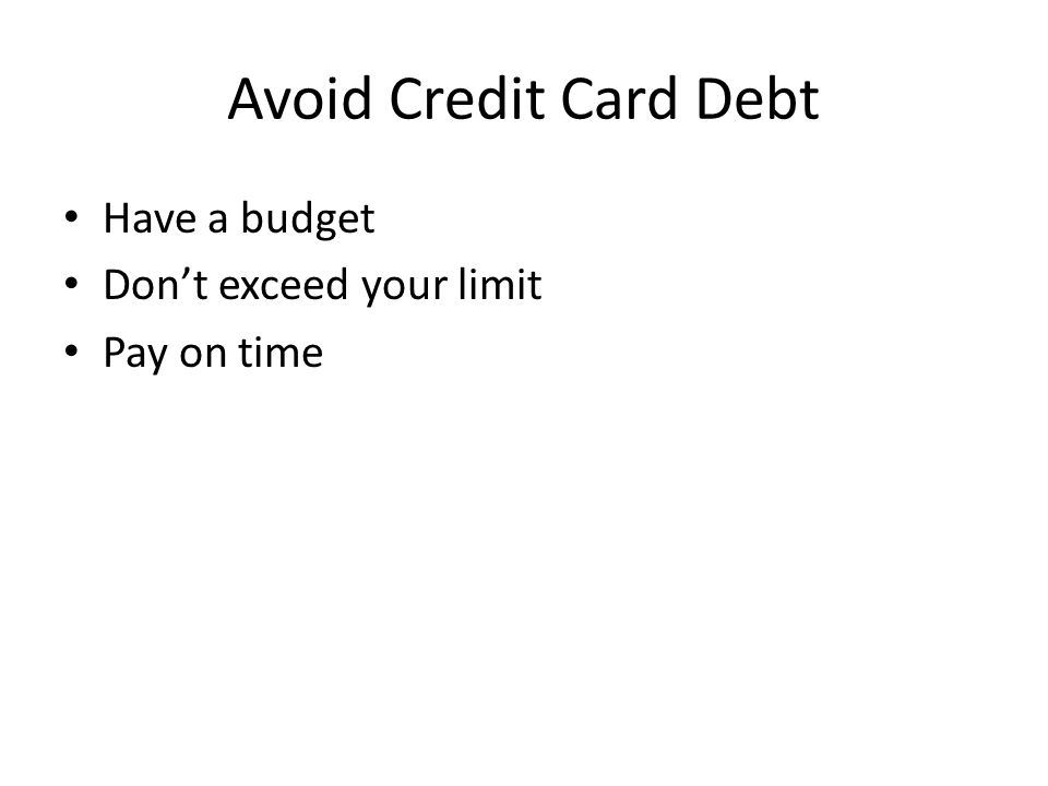 Avoid Credit Card Debt Have a budget Don’t exceed your limit Pay on time