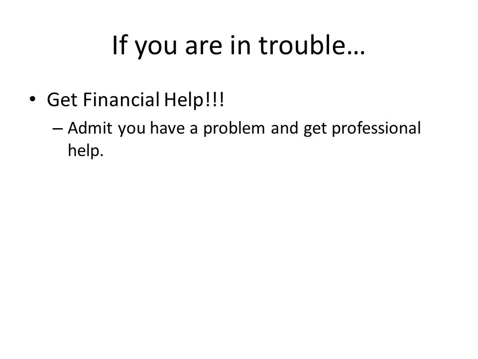 If you are in trouble… Get Financial Help!!! – Admit you have a problem and get professional help.